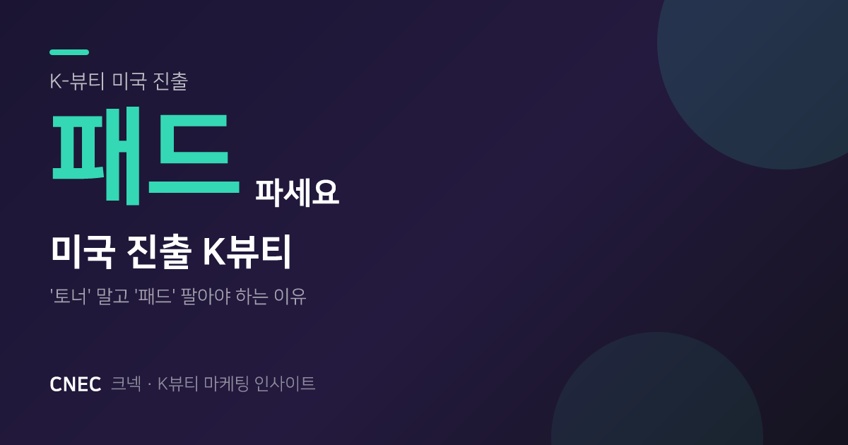 K-뷰티 미국 진출: '토너' 말고 '패드'로 30대 고소득층 공략해야 하는 이유